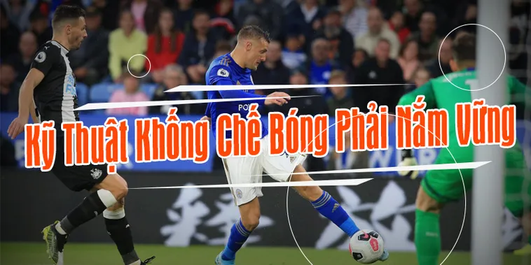 Hướng Dẫn Kỹ Thuật Khống Chế Bóng Đỉnh Cao Cho Cầu Thủ